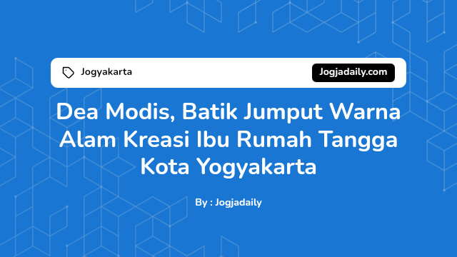 Dea Modis, Batik Jumput Warna Alam Kreasi Ibu Rumah Tangga Kota Yogyakarta – JOGJA DAILY